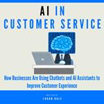 AI in Customer Service: How Businesses Are Using Chatbots and AI Assistants to Improve Customer Experience