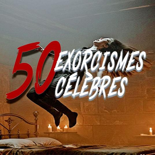 50 Exorcismes Célèbres