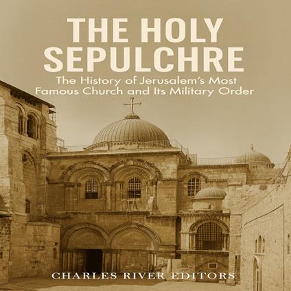 Holy Sepulchre, The: The History of Jerusalem’s Most Famous Church and Its Military Order