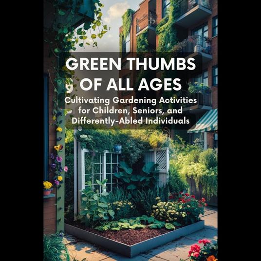 Green Thumbs of All Ages: Cultivating Gardening Activities for Children, Seniors, and Differently-Abled Individuals