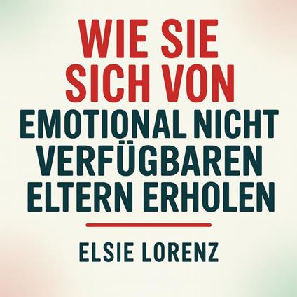 Wie Sie sich von emotional nicht verfügbaren Eltern erholen