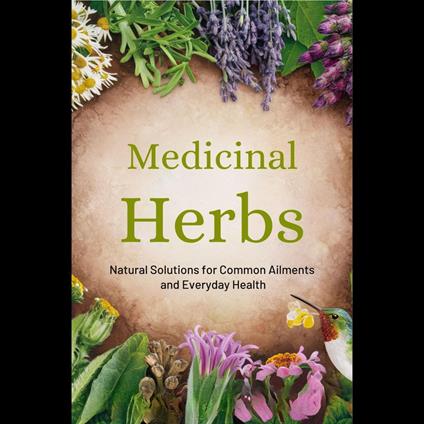 Medicinal Herbs: Natural Solutions For Common Ailments and Everyday Health