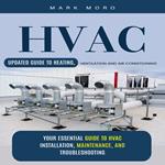 HVAC: Updated Guide to Heating, Ventilation and Air Conditioning (Your Essential Guide to HVAC Installation, Maintenance, and Troubleshooting)