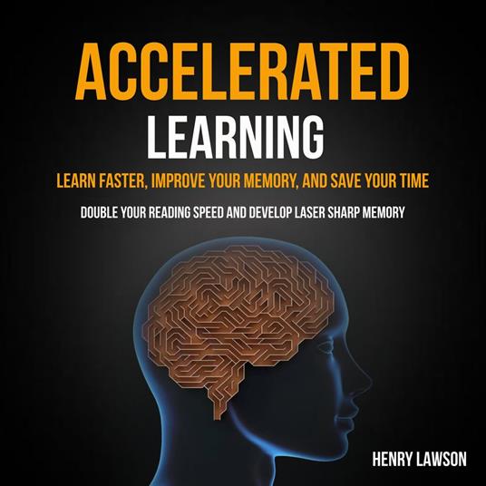 Accelerated Learning: Learn Faster, Improve Your Memory, and Save Your Time (Double Your Reading Speed And Develop Laser Sharp Memory)