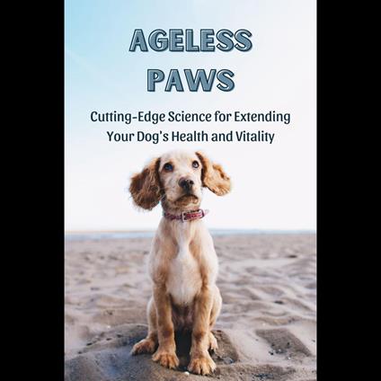 Ageless Paws: Cutting-Edge Science for Extending Your Dog's Health and Vitality