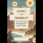 Journey to Tranquility: The Tao Te Ching Reimagined for Today's Reader