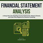 Financial Statement Analysis: A Deep Dive into Reading Income Statements, Balance Sheets, and Cash Flow Reports for Smarter Investing