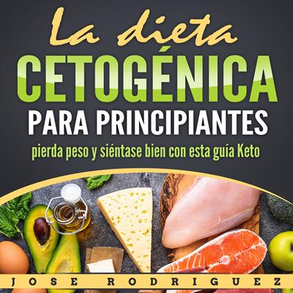 La Dieta Cetogénica Para Principiantes: Pierda Peso Y Siéntase Bien Con Esta Guía Keto