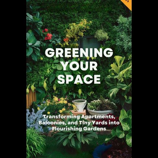 Greening Your Space: Transforming Apartments, Balconies, and Tiny Yards into Flourishing Gardens