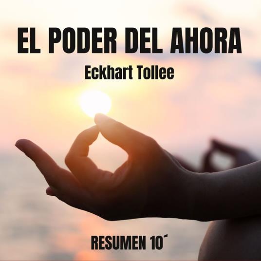 EL PODER DEL AHORA. Resumen 10 minutos