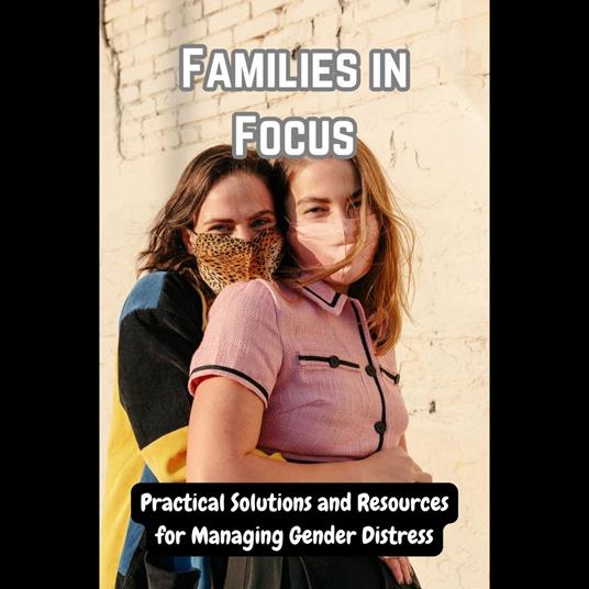 Families in Focus: Practical Solutions and Resources for Managing Gender Distress