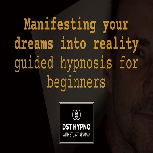 Manifesting your dreams into reality guided hypnosis for beginners - A guided meditation - DST Hypno with Stu Newman