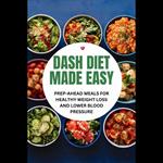 Dash Diet Made Easy: Prep-Ahead Meals For Healthy Weight Loss And Lower Blood Pressure