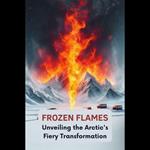 Frozen Flames: Unveiling the Arctic's Fiery Transformation