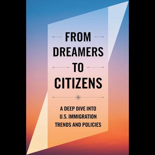 From Dreamers To Citizens: A Deep Dive Into U.S. Immigration Trends And Policies