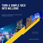 Turn A Simple Idea Into Millions
