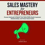 Sales Mastery for Entrepreneurs: Proven Methods to Boost Your Sales Skills, Build Customer Relationships, and Close Deals Faster