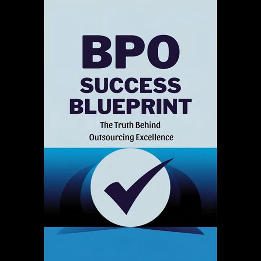BPO Success Blueprint: The Truth Behind Outsourcing Excellence