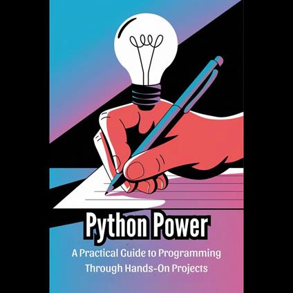 Python Power: A Practical Guide to Programming Through Hands-On Projects