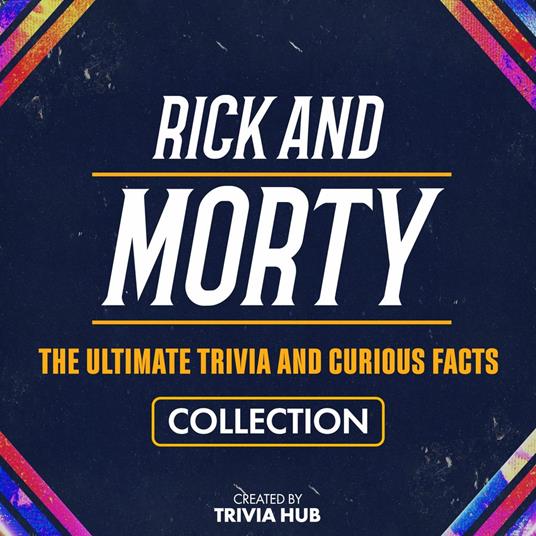 Rick And Morty - The Ultimate Trivia And Curious Facts Collection