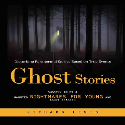 Ghost Stories: Disturbing Paranormal Stories Based on True Events (Ghostly Tales & Haunted Nightmares for Young and Adult Readers)