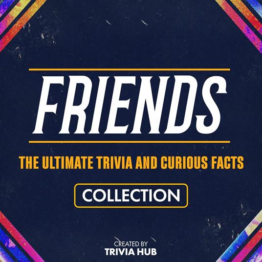 Friends - The Ultimate Trivia And Curious Facts Collection