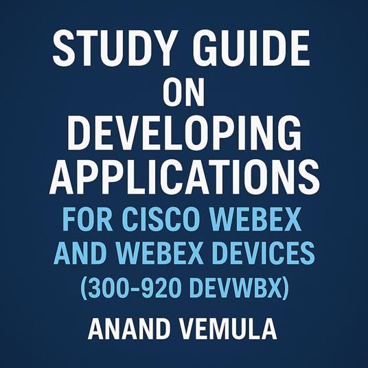 Study Guide on Developing Applications for Cisco Webex and Webex Devices (300-920 DEVWBX),