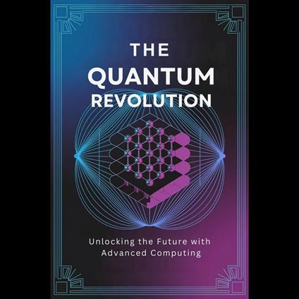 Quantum Revolution, The: Unlocking the Future with Advanced Computing