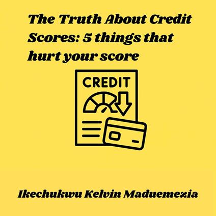 Truth About Credit Scores, The: 5 things that hurt your score