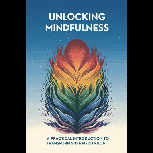 Unlocking Mindfulness: A Practical Introduction to Transformative Meditation