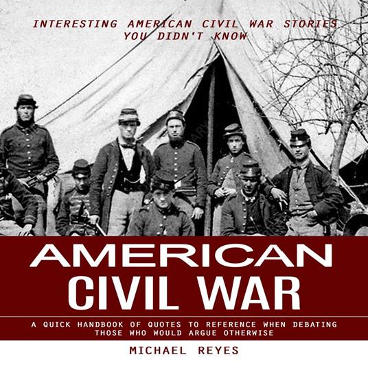American Civil War: Interesting American Civil War Stories You Didn't Know (A Quick Handbook of Quotes to Reference When Debating Those Who Would Argue Otherwise)