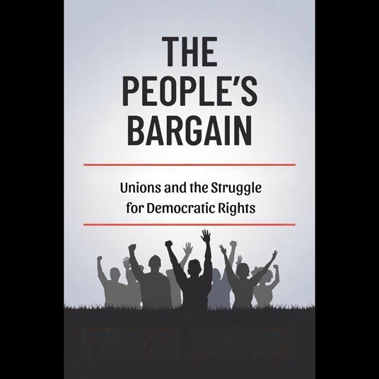 People's Bargain, The: Unions and the Struggle for Democratic Rights