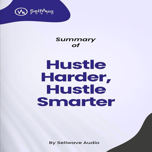 Summary of Hustle Harder, Hustle Smarter