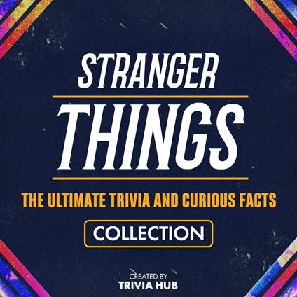 Stranger Things - The Ultimate Trivia And Curious Facts Collection