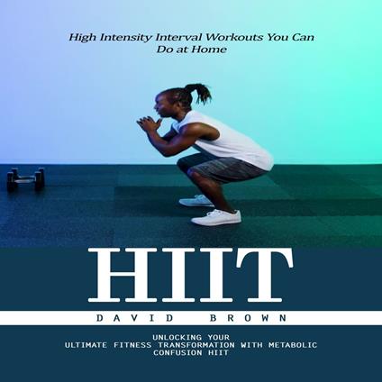 Hiit: High Intensity Interval Workouts You Can Do at Home (Unlocking Your Ultimate Fitness Transformation With Metabolic Confusion Hiit)