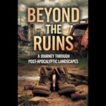 Beyond the Ruins: A Journey Through Post-Apocalyptic Landscapes