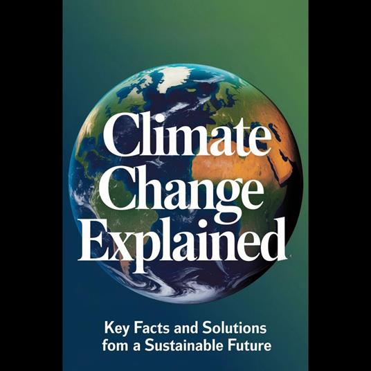 Climate Change Explained: Key Facts And Solutions For A Sustainable Future