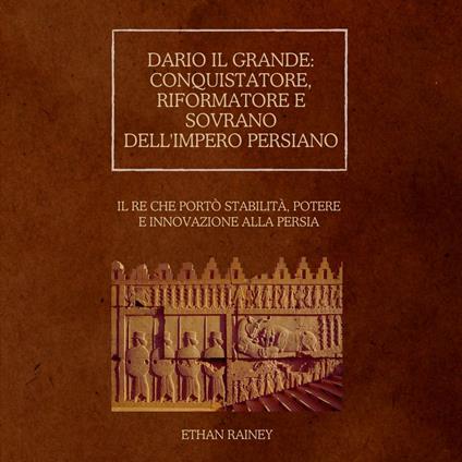 Dario il Grande: conquistatore, riformatore e sovrano dell'impero persiano