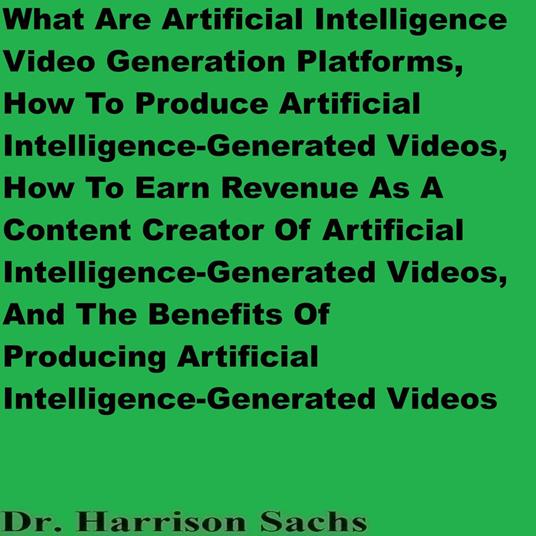 What Are Artificial Intelligence Video Generation Platforms, How To Produce Artificial Intelligence-Generated Videos, And How To Earn Revenue As A Content Creator Of Artificial Intelligence-Generated Videos