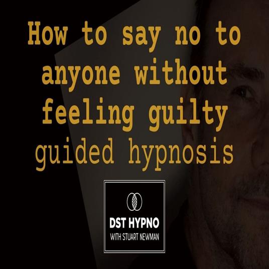 How to say no to anyone without feeling guilty guided hypnosis - A guided meditation - DST Hypno with Stu Newman