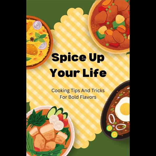 Spice Up Your Life: Cooking Tips And Tricks For Bold Flavors