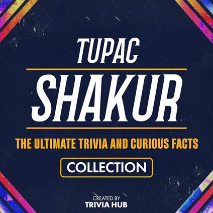 Tupac Shakur - The Ultimate Trivia And Curious Facts Collection