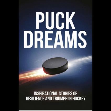 Puck Dreams: Inspirational Stories of Resilience and Triumph in Hockey