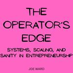 Operator’s Edge, The: Systems, Scaling, and Sanity in Entrepreneurship