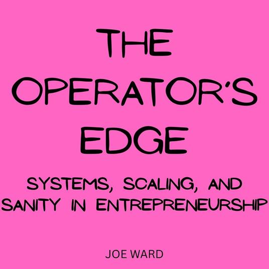 Operator’s Edge, The: Systems, Scaling, and Sanity in Entrepreneurship