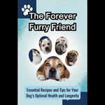 Forever Furry Friend, The: Essential Recipes and Tips for Your Dog's Optimal Health and Longevity