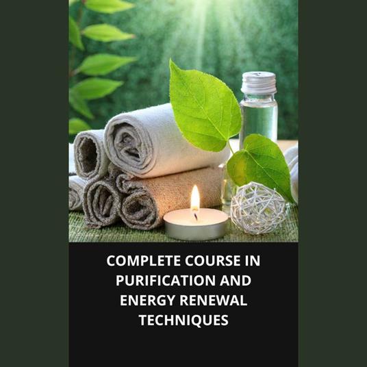 COMPLETE COURSE IN PURIFICATION AND ENERGY RENEWAL TECHNIQUES
