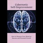 Cybernetic Self-Improvement: How to Harness Your Mind for Success and Personal Growth