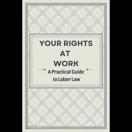 Your Rights at Work: A Practical Guide to Labor Law