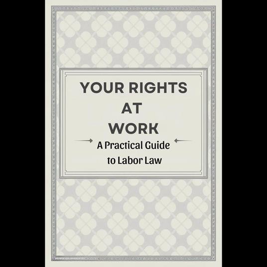 Your Rights at Work: A Practical Guide to Labor Law